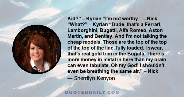 Kid?” – Kyrian “I’m not worthy.” – Nick “What?” – Kyrian “Dude, that’s a Ferrari, Lamborghini, Bugatti, Alfa Romeo, Aston Martin, and Bentley. And I’m not talking the cheap models. Those are the top of the top of the