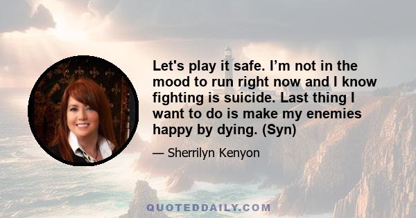 Let's play it safe. I’m not in the mood to run right now and I know fighting is suicide. Last thing I want to do is make my enemies happy by dying. (Syn)