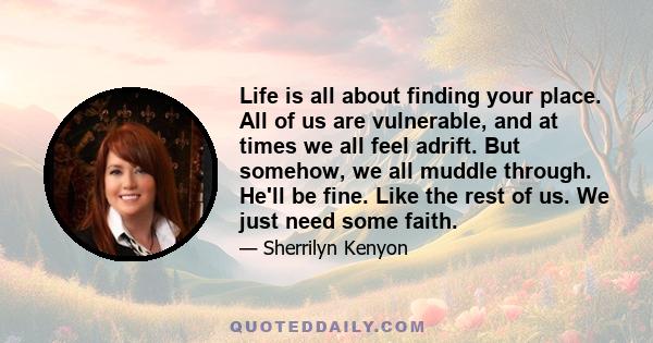 Life is all about finding your place. All of us are vulnerable, and at times we all feel adrift. But somehow, we all muddle through. He'll be fine. Like the rest of us. We just need some faith.