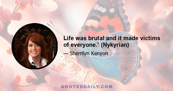 Life was brutal and it made victims of everyone.’ (Nykyrian)