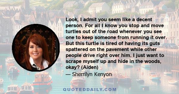 Look, I admit you seem like a decent person. For all I know you stop and move turtles out of the road whenever you see one to keep someone from running it over. But this turtle is tired of having its guts spattered on