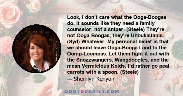 Look, I don’t care what the Ooga-Boogas do. It sounds like they need a family counselor, not a sniper. (Steele) They’re not Ooga-Boogas, they’re Uhbukistanis. (Syd) Whatever. My personal belief is that we should leave