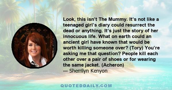 Look, this isn’t The Mummy. It’s not like a teenaged girl’s diary could resurrect the dead or anything. It’s just the story of her innocuous life. What on earth could an ancient girl have known that would be worth