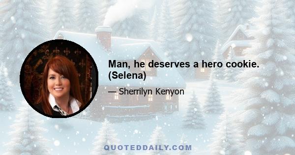 Man, he deserves a hero cookie. (Selena)