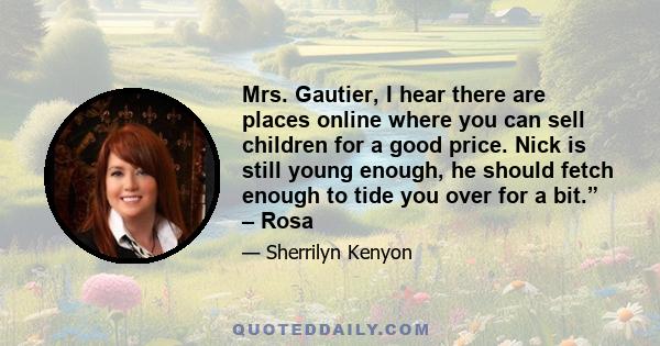 Mrs. Gautier, I hear there are places online where you can sell children for a good price. Nick is still young enough, he should fetch enough to tide you over for a bit.” – Rosa