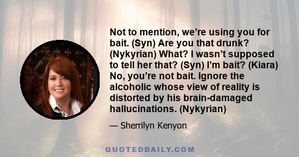 Not to mention, we’re using you for bait. (Syn) Are you that drunk? (Nykyrian) What? I wasn’t supposed to tell her that? (Syn) I’m bait? (Kiara) No, you’re not bait. Ignore the alcoholic whose view of reality is