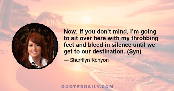 Now, if you don’t mind, I’m going to sit over here with my throbbing feet and bleed in silence until we get to our destination. (Syn)