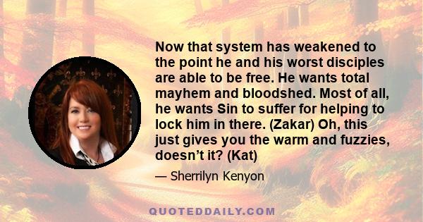 Now that system has weakened to the point he and his worst disciples are able to be free. He wants total mayhem and bloodshed. Most of all, he wants Sin to suffer for helping to lock him in there. (Zakar) Oh, this just