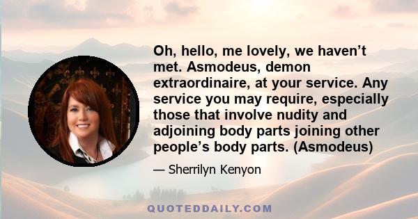 Oh, hello, me lovely, we haven’t met. Asmodeus, demon extraordinaire, at your service. Any service you may require, especially those that involve nudity and adjoining body parts joining other people’s body parts.