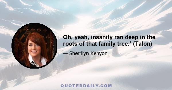 Oh, yeah, insanity ran deep in the roots of that family tree.’ (Talon)