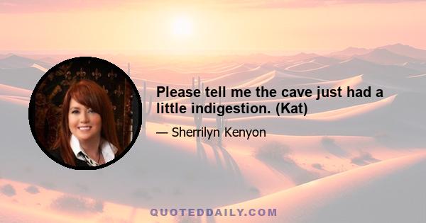 Please tell me the cave just had a little indigestion. (Kat)