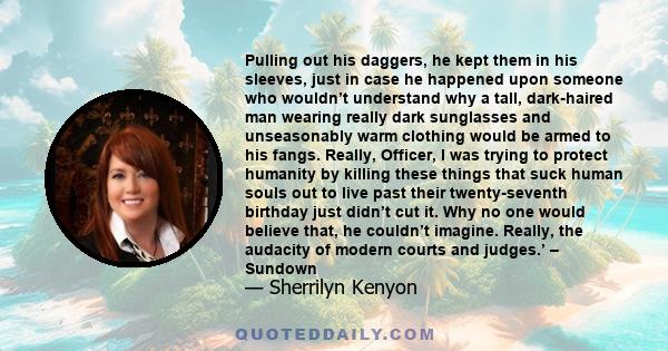 Pulling out his daggers, he kept them in his sleeves, just in case he happened upon someone who wouldn’t understand why a tall, dark-haired man wearing really dark sunglasses and unseasonably warm clothing would be