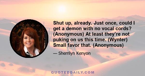 Shut up, already. Just once, could I get a demon with no vocal cords? (Anonymous) At least they’re not puking on us this time. (Wynter) Small favor that. (Anonymous)