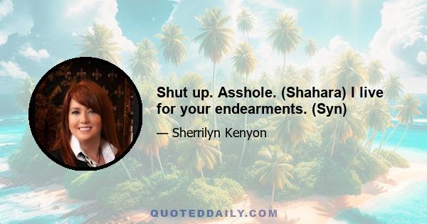 Shut up. Asshole. (Shahara) I live for your endearments. (Syn)