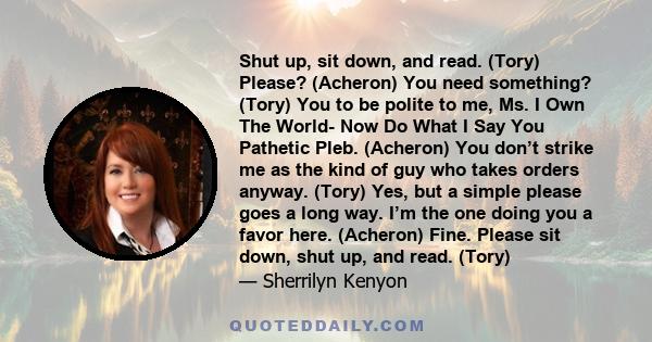 Shut up, sit down, and read. (Tory) Please? (Acheron) You need something? (Tory) You to be polite to me, Ms. I Own The World- Now Do What I Say You Pathetic Pleb. (Acheron) You don’t strike me as the kind of guy who