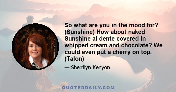 So what are you in the mood for? (Sunshine) How about naked Sunshine al dente covered in whipped cream and chocolate? We could even put a cherry on top. (Talon)