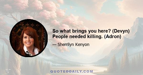 So what brings you here? (Devyn) People needed killing. (Adron)