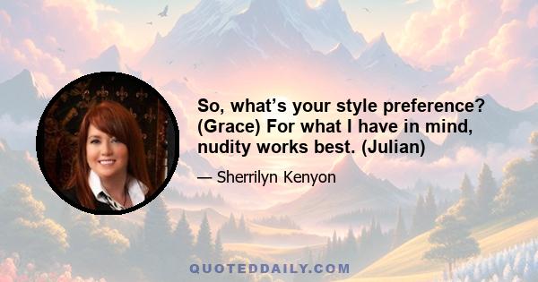 So, what’s your style preference? (Grace) For what I have in mind, nudity works best. (Julian)