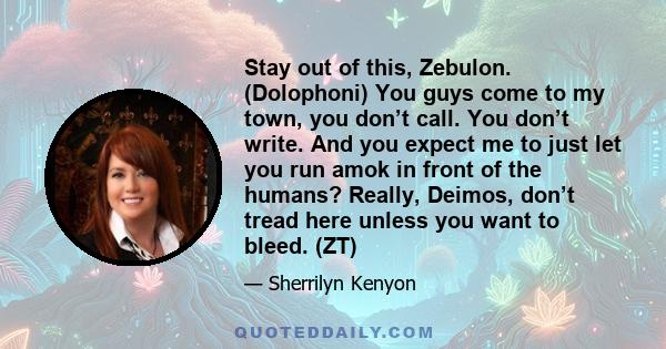 Stay out of this, Zebulon. (Dolophoni) You guys come to my town, you don’t call. You don’t write. And you expect me to just let you run amok in front of the humans? Really, Deimos, don’t tread here unless you want to