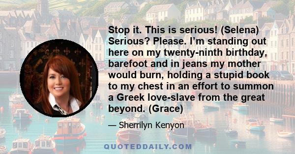 Stop it. This is serious! (Selena) Serious? Please. I’m standing out here on my twenty-ninth birthday, barefoot and in jeans my mother would burn, holding a stupid book to my chest in an effort to summon a Greek