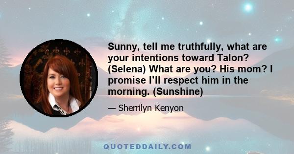 Sunny, tell me truthfully, what are your intentions toward Talon? (Selena) What are you? His mom? I promise I’ll respect him in the morning. (Sunshine)