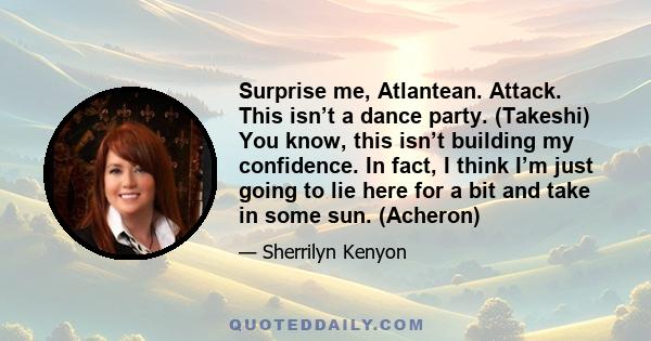 Surprise me, Atlantean. Attack. This isn’t a dance party. (Takeshi) You know, this isn’t building my confidence. In fact, I think I’m just going to lie here for a bit and take in some sun. (Acheron)