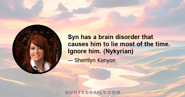 Syn has a brain disorder that causes him to lie most of the time. Ignore him. (Nykyrian)