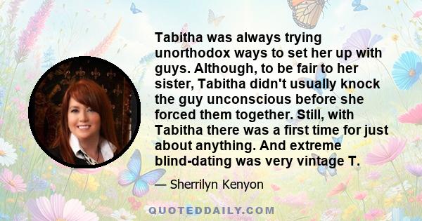 Tabitha was always trying unorthodox ways to set her up with guys. Although, to be fair to her sister, Tabitha didn't usually knock the guy unconscious before she forced them together. Still, with Tabitha there was a