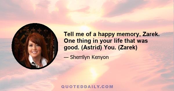 Tell me of a happy memory, Zarek. One thing in your life that was good. (Astrid) You. (Zarek)