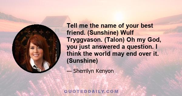 Tell me the name of your best friend. (Sunshine) Wulf Tryggvason. (Talon) Oh my God, you just answered a question. I think the world may end over it. (Sunshine)