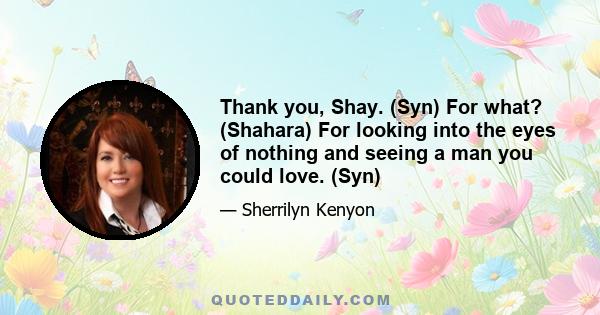 Thank you, Shay. (Syn) For what? (Shahara) For looking into the eyes of nothing and seeing a man you could love. (Syn)