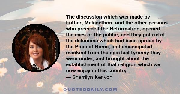 The discussion which was made by Luther, Melancthon, and the other persons who preceded the Reformation, opened the eyes or the public; and they got rid of the delusions which had been spread by the Pope of Rome, and