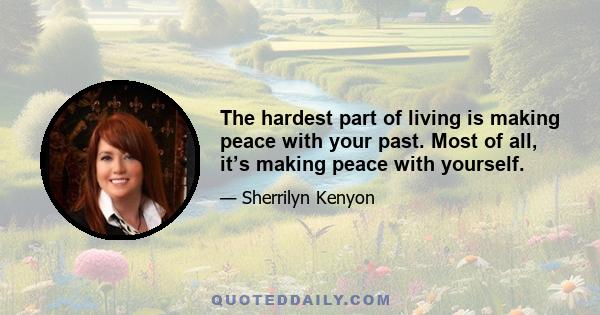 The hardest part of living is making peace with your past. Most of all, it’s making peace with yourself.