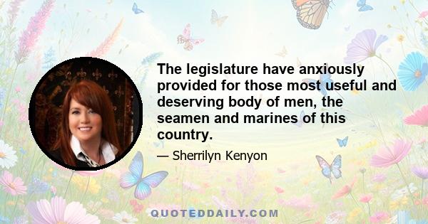 The legislature have anxiously provided for those most useful and deserving body of men, the seamen and marines of this country.