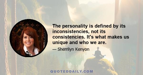 The personality is defined by its inconsistencies, not its consistencies. It's what makes us unique and who we are.