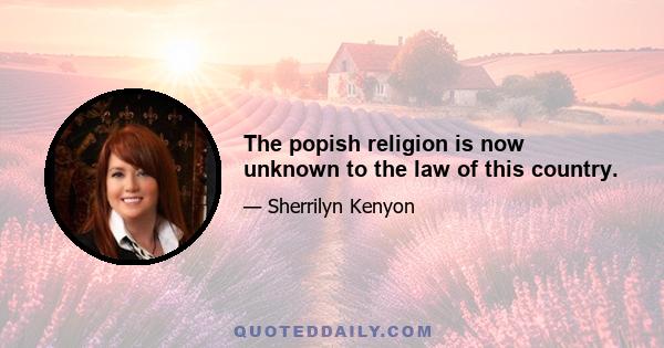 The popish religion is now unknown to the law of this country.