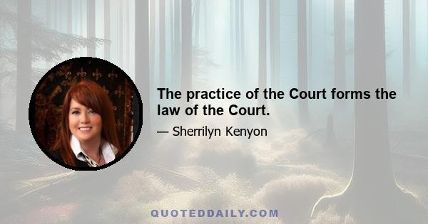 The practice of the Court forms the law of the Court.