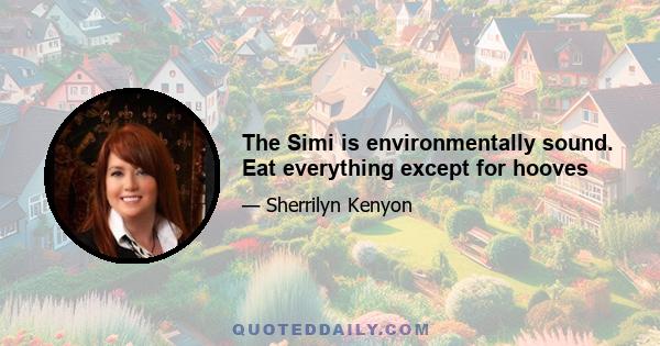 The Simi is environmentally sound. Eat everything except for hooves