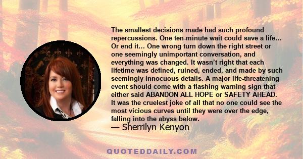 The smallest decisions made had such profound repercussions. One ten-minute wait could save a life… Or end it… One wrong turn down the right street or one seemingly unimportant conversation, and everything was changed.