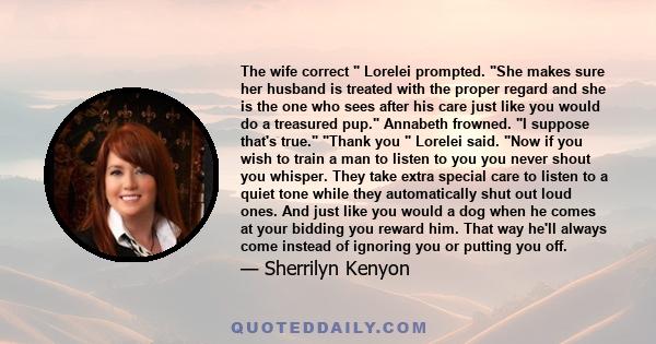 The wife correct  Lorelei prompted. She makes sure her husband is treated with the proper regard and she is the one who sees after his care just like you would do a treasured pup. Annabeth frowned. I suppose that's