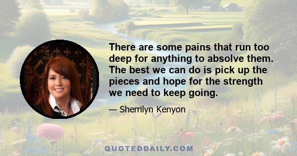 There are some pains that run too deep for anything to absolve them. The best we can do is pick up the pieces and hope for the strength we need to keep going.