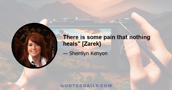 There is some pain that nothing heals [Zarek}