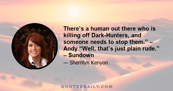 There’s a human out there who is killing off Dark-Hunters, and someone needs to stop them.” – Andy “Well, that’s just plain rude.” – Sundown