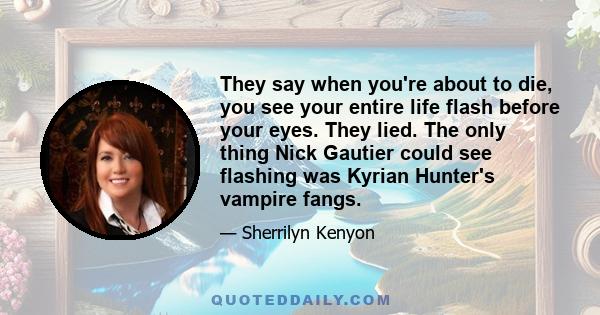 They say when you're about to die, you see your entire life flash before your eyes. They lied. The only thing Nick Gautier could see flashing was Kyrian Hunter's vampire fangs.