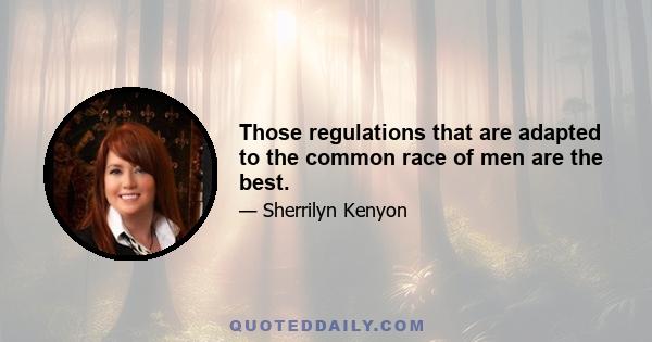 Those regulations that are adapted to the common race of men are the best.