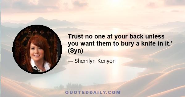 Trust no one at your back unless you want them to bury a knife in it.’ (Syn)