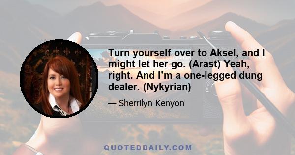 Turn yourself over to Aksel, and I might let her go. (Arast) Yeah, right. And I’m a one-legged dung dealer. (Nykyrian)