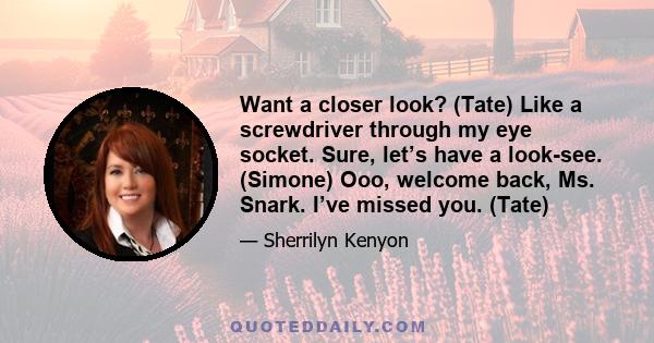 Want a closer look? (Tate) Like a screwdriver through my eye socket. Sure, let’s have a look-see. (Simone) Ooo, welcome back, Ms. Snark. I’ve missed you. (Tate)