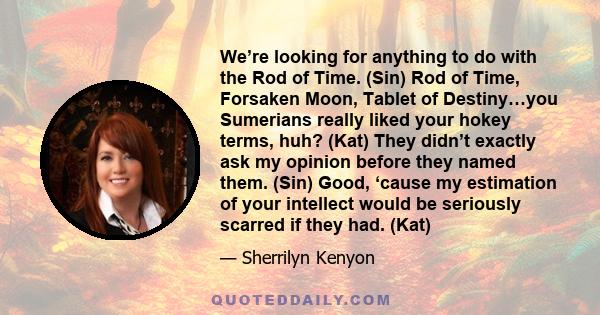 We’re looking for anything to do with the Rod of Time. (Sin) Rod of Time, Forsaken Moon, Tablet of Destiny…you Sumerians really liked your hokey terms, huh? (Kat) They didn’t exactly ask my opinion before they named