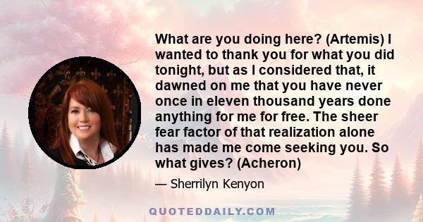 What are you doing here? (Artemis) I wanted to thank you for what you did tonight, but as I considered that, it dawned on me that you have never once in eleven thousand years done anything for me for free. The sheer